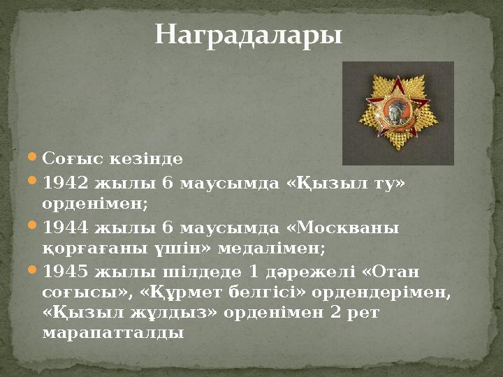 Соғыс кезінде 1942 жылы 6 маусымда «Қызыл ту» орденімен; 1944 жылы 6 маусымда «Москваны қорғағаны үшін» медалімен; 1945 жы