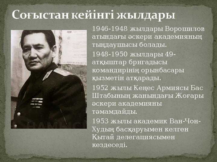 1946-1948 жылдары Ворошилов атындағы әскери академияның тыңдаушысы болады. 1948-1950 жылдары 49- атқыштар бригадысы командирі