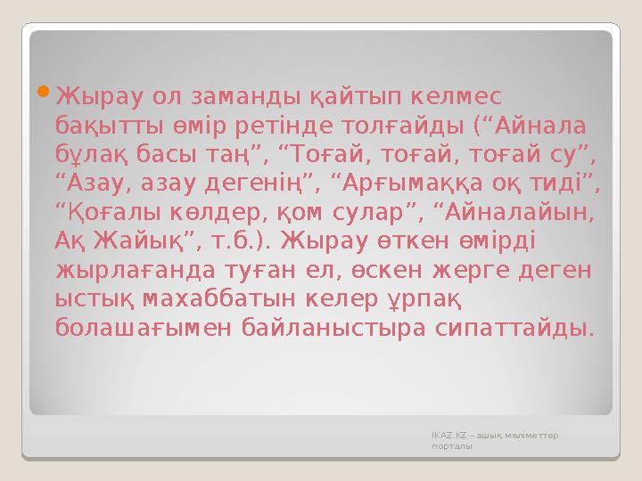  Жырау ол заманды қайтып келмес бақытты өмір ретінде толғайды (“Айнала бұлақ басы таң”, “Тоғай, тоғай, тоғай су”, “Азау, аза