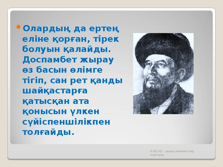  Олардың да ертең еліне қорған, тірек болуын қалайды. Доспамбет жырау өз басын өлімге тігіп, сан рет қанды шайқастарға қ