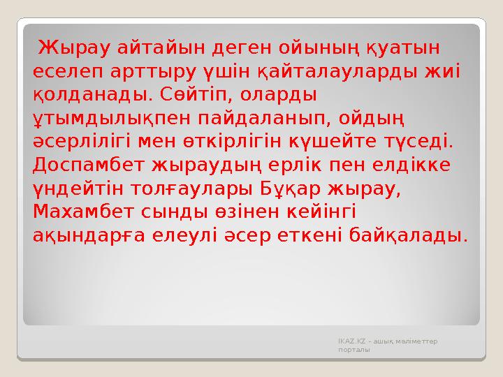 Жырау айтайын деген ойының қуатын еселеп арттыру үшін қайталауларды жиі қолданады. Сөйтіп, оларды ұтымдылықпен пайдаланып,