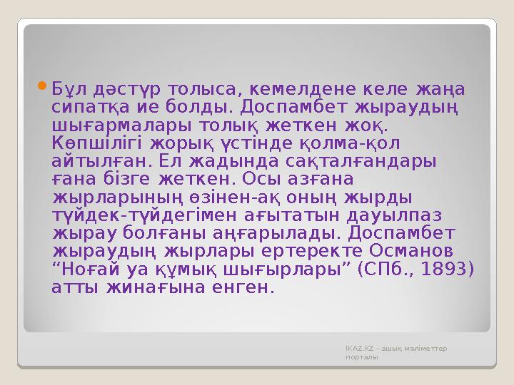  Бұл дәстүр толыса, кемелдене келе жаңа сипатқа ие болды. Доспамбет жыраудың шығармалары толық жеткен жоқ. Көпшілігі жорық ү