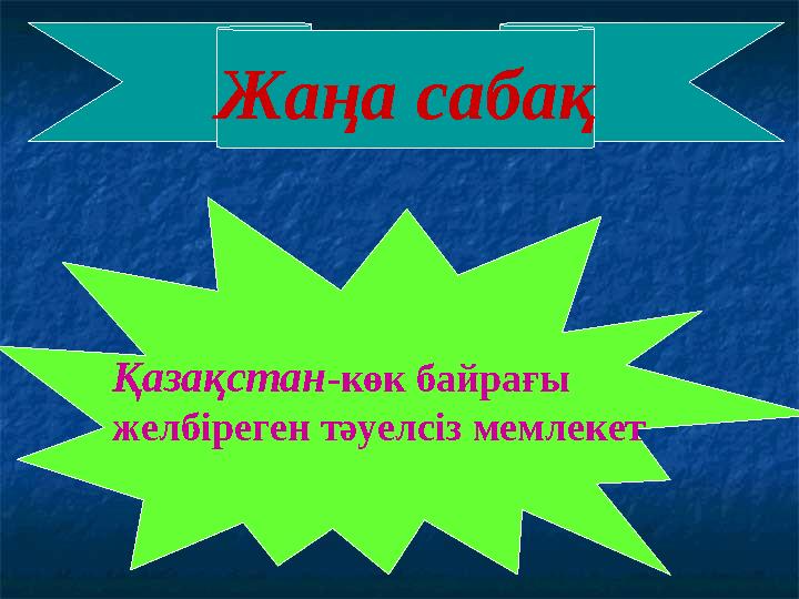 Жаңа сабақ Қазақстан -көк байрағы желбіреген тәуелсіз мемлекет