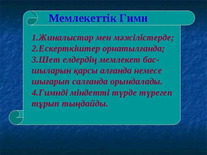 Мемлекеттік Гимн 1.Жиналыстар мен мәжілістерде; 2.Ескерткіштер орнатылғанда; 3.Шет елдердің мемлекет бас- шыларын қарсы алғанда