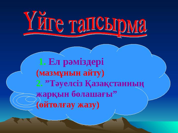 1. Ел рәміздері (мазмұнын айту) 2. ”Тәуелсіз Қазақстанның жарқын болашағы” (ойтолғау жазу)