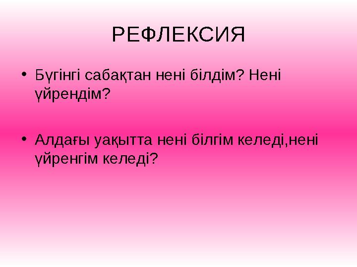 РЕФЛЕКСИЯ •Бүгінгі сабақтан нені білдім? Нені үйрендім? •Алдағы уақытта нені білгім келеді,нені үйренгім келеді?