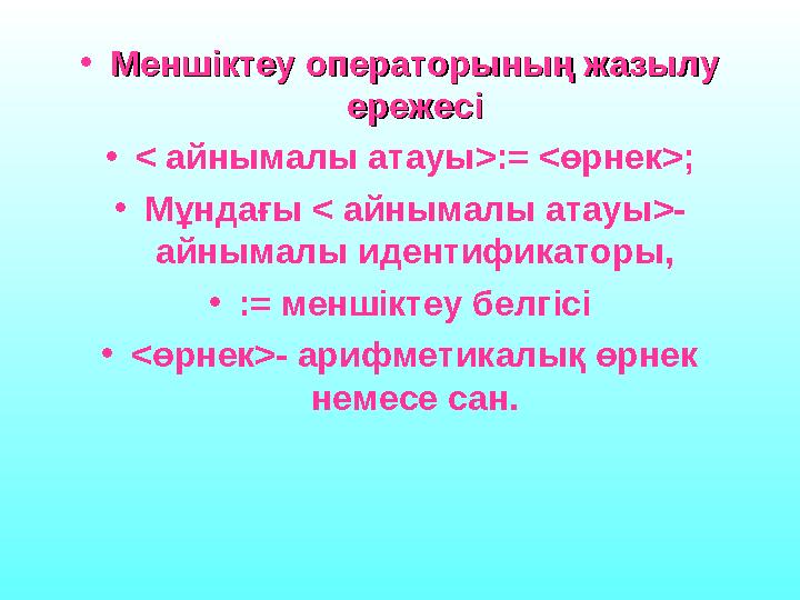 •Меншіктеу операторының жазылу Меншіктеу операторының жазылу ережесіережесі •< айнымалы атауы>:= <өрнек>; •Мұндағы < айнымал