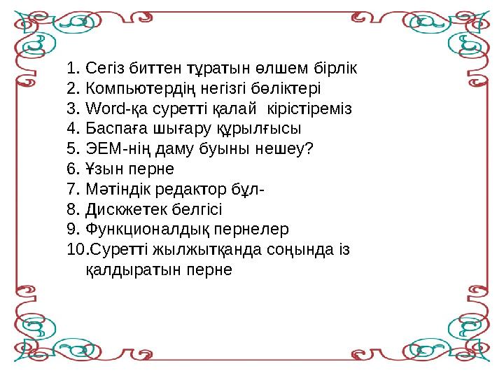 1. Сегіз биттен тұратын өлшем бірлік 2. Компьютердің негізгі бөліктері 3. Word-қа суретті қалай кірістіреміз 4. Баспаға шығар