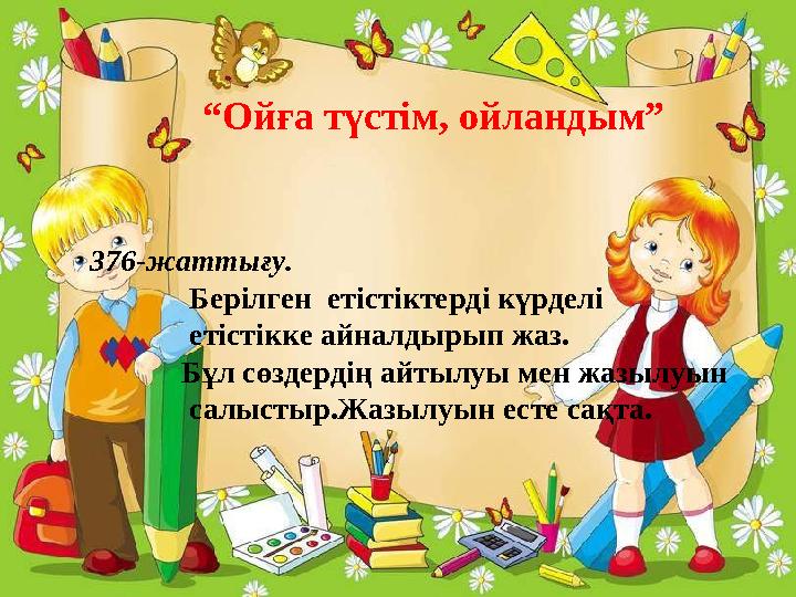 “ Ойға түстім, ойландым” 376-жаттығу. Берілген етістіктерді күрделі етістікке айналдырып жаз.