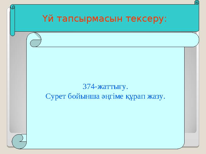 Үй тапсырмасын тексеру: 374-жаттығу. Сурет бойынша әңгіме құрап жазу.