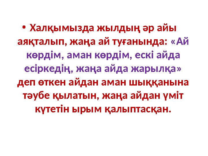 •Халқымызда жылдың әр айы аяқталып, жаңа ай туғанында: «Ай көрдім, аман көрдім, ескі айда есіркедің, жаңа айда жарылқа»