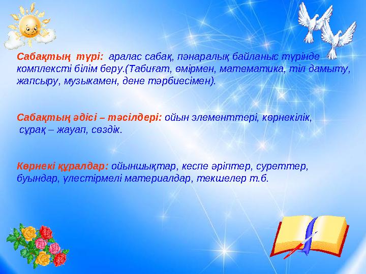 Сабақтың түрі: аралас сабақ, пәнаралық байланыс түрінде комплексті білім беру.(Табиғат, өмірмен, математика, тіл дамыту, жапс