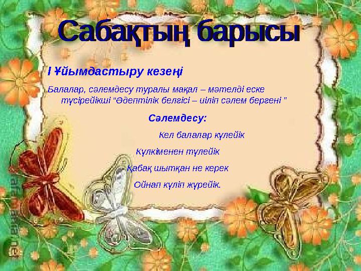 І Ұйымдастыру кезеңі Балалар, сәлемдесу туралы мақал – мәтелді еске түсірейікші “Әдептілік белгісі – иіліп сәлем бергені ” Сәле