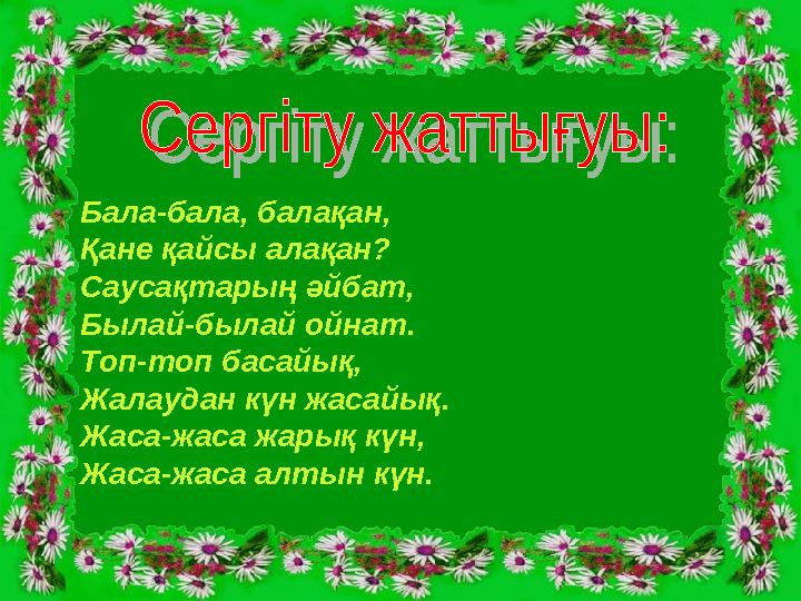 Бала-бала, балақан, Қане қайсы алақан? Саусақтарың әйбат, Былай-былай ойнат. Топ-топ басайық, Жалаудан күн жасайық. Жаса-жаса ж