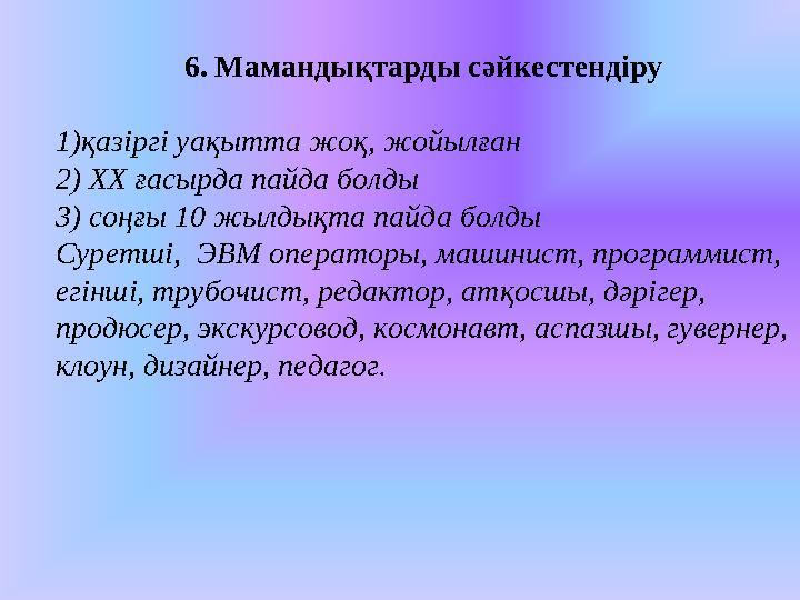 6. Мамандықтарды сәйкестендіру 1)қазіргі уақытта жоқ, жойылған 2) ХХ ғасырда пайда болды 3) соңғы 10 жылдықта пайда болды Суретш