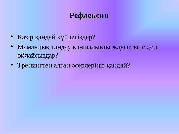 Рефлексия • Қазір қандай күйдесіздер? • Мамандық таңдау қаншалықты жауапты іс деп ойлайсыздар? • Тренингтен алған әсерлеріңіз қ