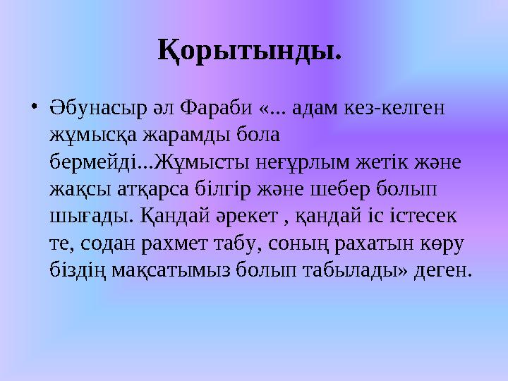 Қорытынды. • Әбунасыр әл Фараби «... адам кез-келген жұмысқа жарамды бола бермейді...Жұмысты неғұрлым жетік және жақсы атқа