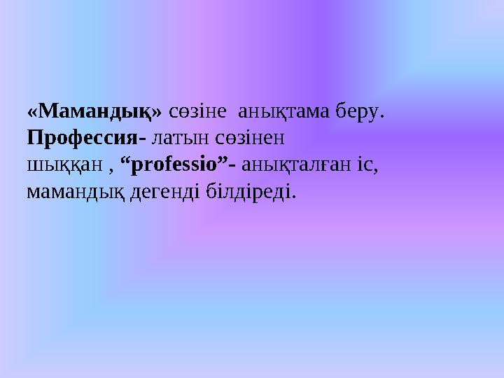 «Мамандық» сөзіне анықтама беру. Профессия- латын сөзінен шыққан , “professio”- анықталған іс, мамандық дегенді білдіре