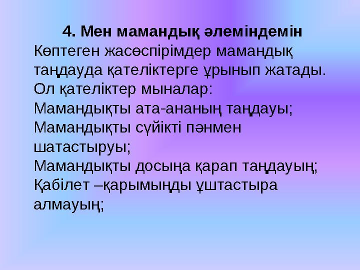 4. Мен мамандық әлеміндемін Көптеген жасөспірімдер мамандық таңдауда қателіктерге ұрынып жатады. Ол қателіктер мыналар: Маманды