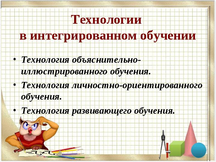 Технологии в интегрированном обучении • Технология объяснительно- иллюстрированного обучения. • Технология личностно-ориентиров