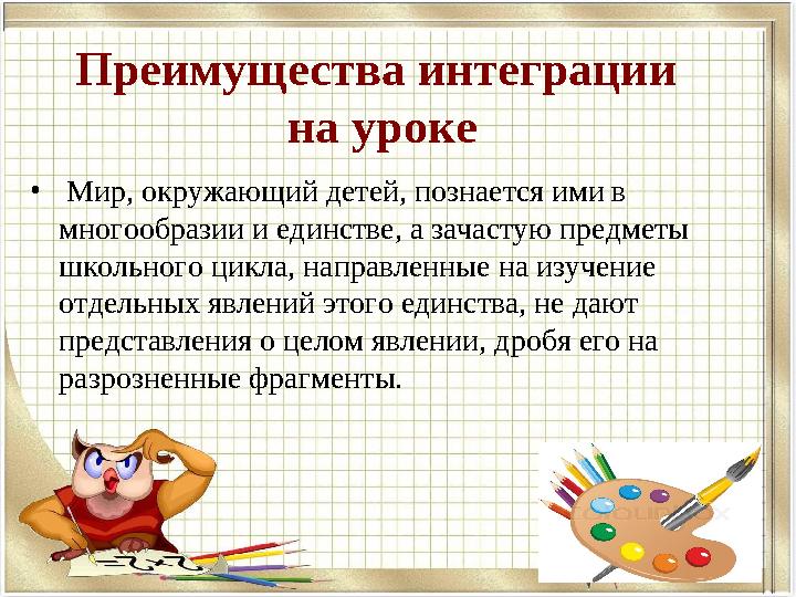 Преимущества интеграции на уроке • Мир, окружающий детей, познается ими в многообразии и единстве, а зачастую предметы школ