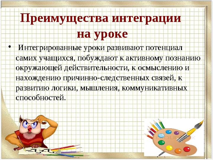 Преимущества интеграции на уроке • Интегрированные уроки развивают потенциал самих учащихся, побуждают к активному познанию