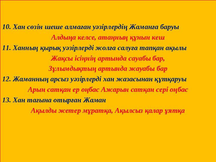 10. Хан сөзін шеше алмаған уәзірлердің Жаманға баруы Алдыңа келсе, атаңның құнын кеш 11. Ханның қырық уәзірлерді жолға салуға та