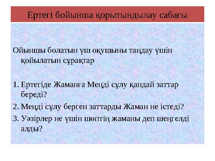 Ертегі бойынша қорытындылау сабағы Ойыншы болатын үш оқушыны таңдау үшін қойылатын сұрақтар 1.Ертегіде Жаманға Меңді сұлу қанда
