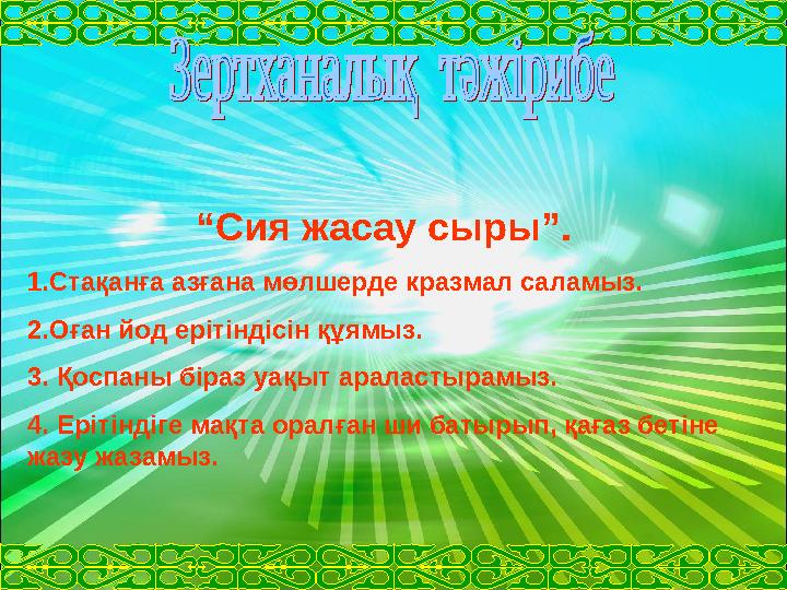 “Сия жасау сыры”. 1.Стақанға азғана мөлшерде кразмал саламыз. 2.Оған йод ерітіндісін құямыз. 3. Қоспаны біраз уақыт араластырам