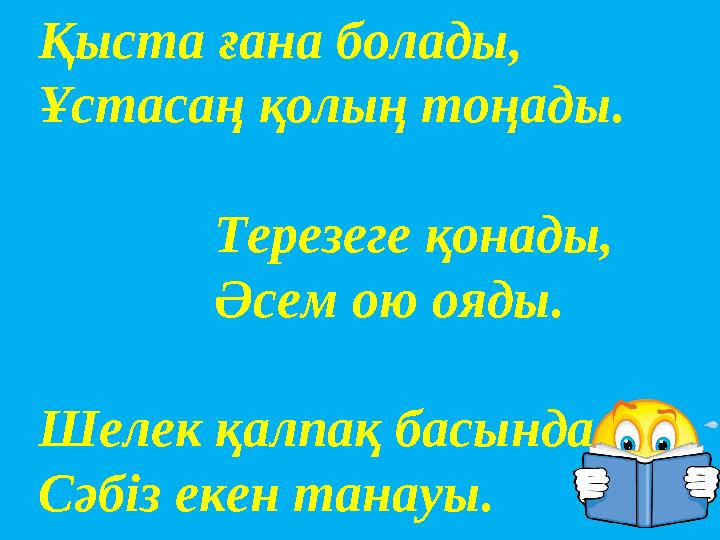 Қыста ғана болады, Ұстасаң қолың тоңады. Терезеге қонады, Әсем ою ояды. Шелек қалпақ басында Сәбіз еке