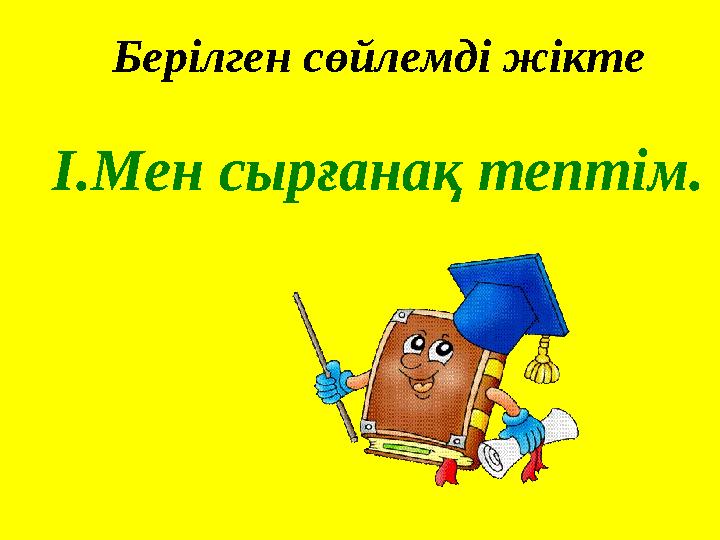 Берілген сөйлемді жікте I.Мен сырғанақ тептім.