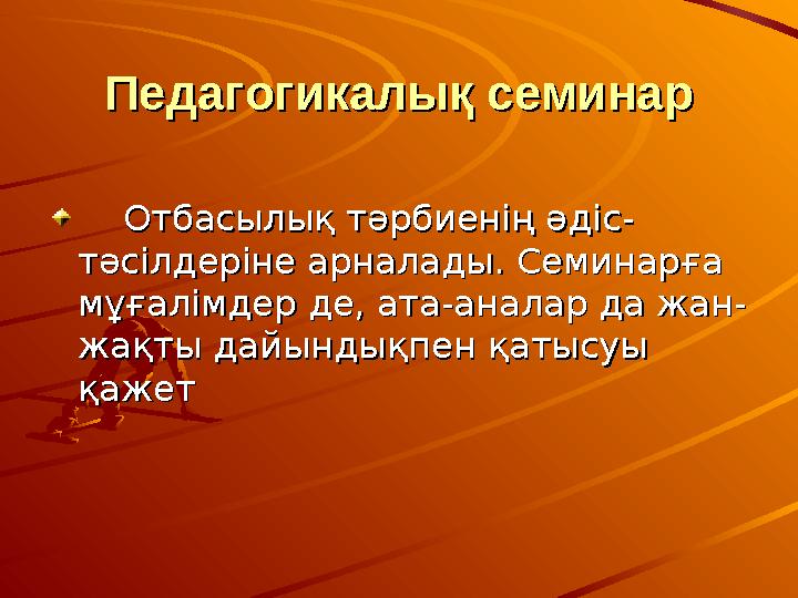 Педагогикалық семинарПедагогикалық семинар Отбасылық тәрбиенің әдіс-Отбасылық тәрбиенің әдіс- тәсілдеріне арналады. Семин
