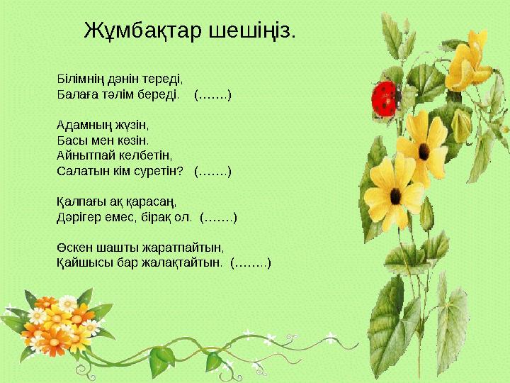 Жұмбақтар шешіңіз. Білімнің дәнін тереді, Балаға тәлім береді. (…….) Адамның жүзін, Басы мен көзін. Айнытпай келбетін, Сал