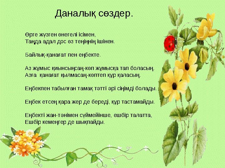Даналық сөздер. Өрге жүзген өнегелі ісімен, Таңда адал дос өз теңіңнің ішінен. Байлық-қанағат пен еңбекте. Аз жұмыс қиынсыңсаң-