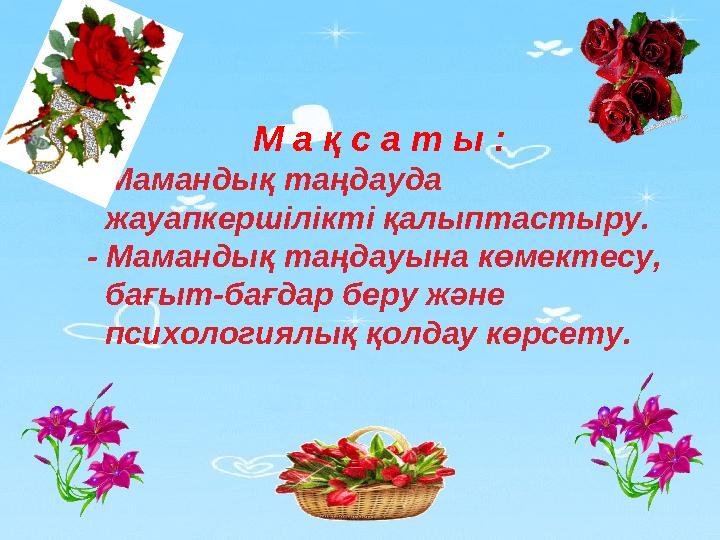 М а қ с а т ы : - Мамандық таңдауда жауапкершілікті қалыптастыру. - Мамандық таңдауына көмектесу, бағыт-бағдар беру және