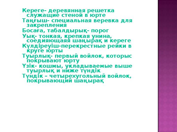 Кереге- деревянная решетка служащие стеной в юрте Таңғыш- специальная веревка для закрепления Босаға, табалдырық- порог Уық- т