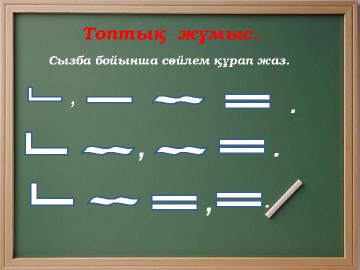 Топтық жұмыс. Сызба бойынша с өйлем құрап жаз . , . , . , .