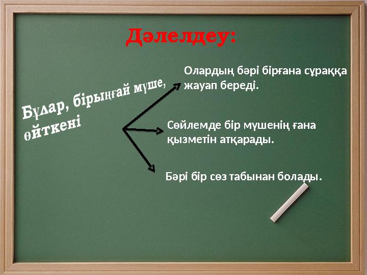 Дәлелдеу: Олардың бәрі бірғана сұраққа жауап береді. Сөйлемде бір мүшенің ғана қызметін атқарады. Бәрі бір сөз табынан б