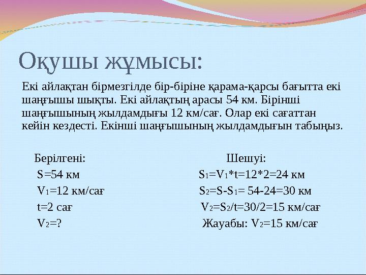 Оқушы жұмысы: Екі айлақтан бірмезгілде бір-біріне қарама-қарсы бағытта екі шаңғышы шықты. Екі айлақтың арасы 54 км. Бірінші ша