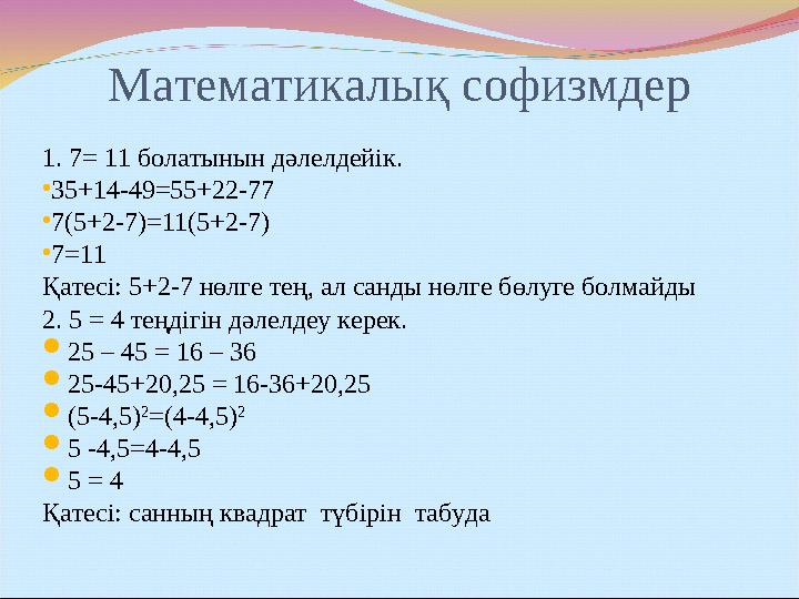 Математикалық софизмдер 1. 7= 11 болатынын дәлелдейік. •35+14-49=55+22-77 •7(5+2-7)=11(5+2-7) •7=11 Қатесі: 5+2-7 нөлге тең, ал