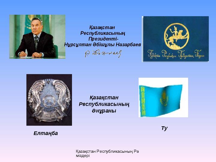 Қазақстан Республикасының Рә міздері Қазақстан Республикасының Президенті - Нұрсұлтан Әбішұлы Назарбаев Елтаңба ТуҚазақстан