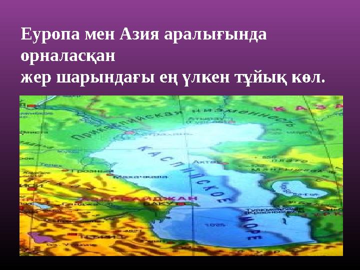 Еуропа мен Азия аралығында орналасқан жер шарындағы ең үлкен тұйық көл.