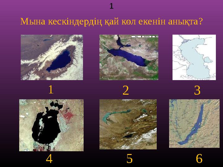 Мына кескіндердің қай көл екенін анықта? 1 1 2 3 4 5 6