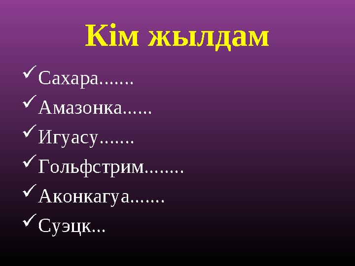 Кім жылдам Сахара....... Амазонка...... Игуасу....... Гольфстрим........ Аконкагуа....... Суэцк...