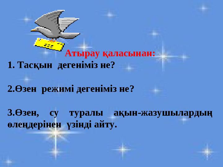 Атырау қаласынан: 1. Тасқын дегеніміз не? 2.Өзен режимі дегеніміз не? 3.Өзен, су туралы ақын-жазушылардың өлеңдерінен үзінді