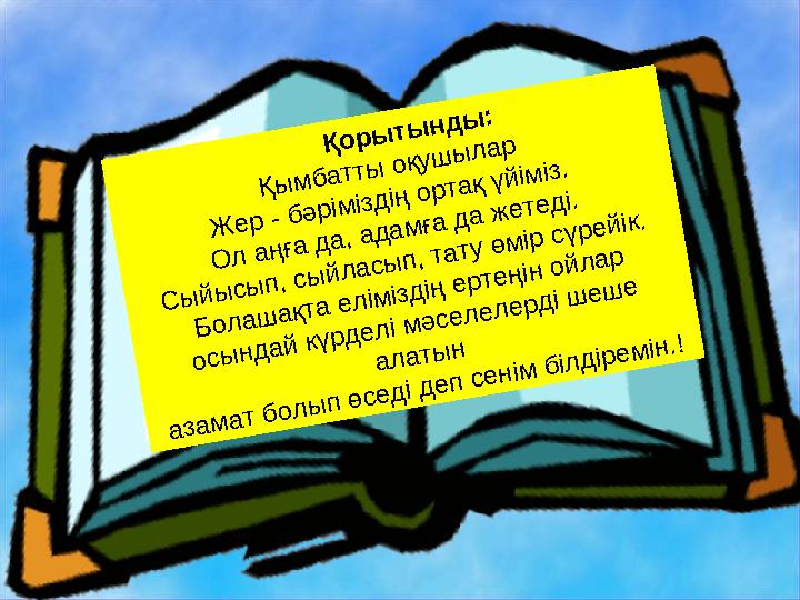 Қорытынды: Қымбатты оқушылар Жер - бәріміздің ортақ үйіміз. Ол аңға да, адамға да жетеді.