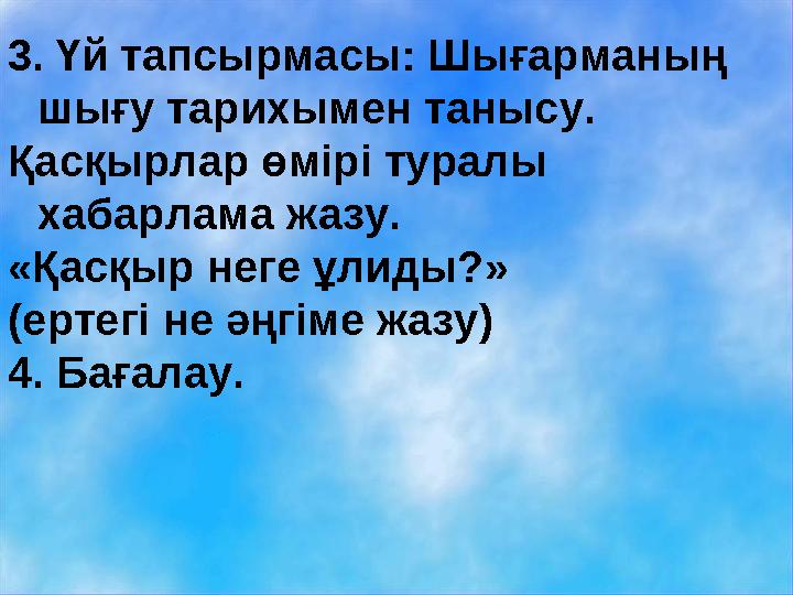 3. Үй тапсырмасы: Шығарманың шығу тарихымен танысу. Қасқырлар өмірі туралы хабарлама жазу. «Қасқыр неге ұлиды?» (ертегі не әң