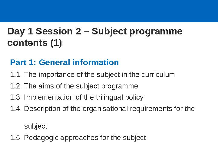 Day 1 Session 2 – Subject programme contents (1) Part 1: General information 1.1 The importance of the subject in the curricul