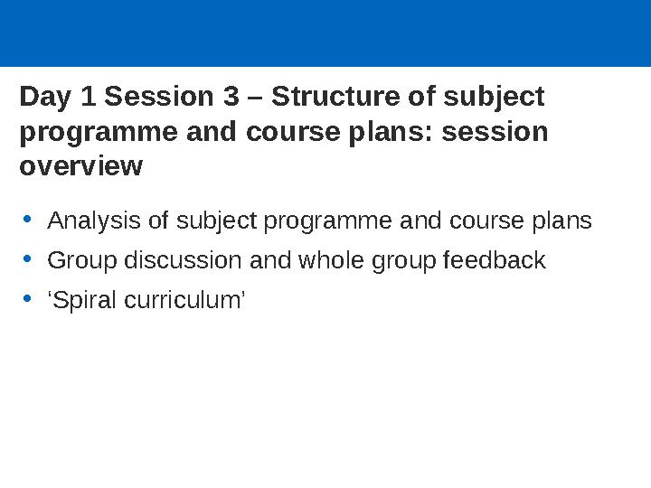 Day 1 Session 3 – Structure of subject programme and course plans: session overview •Analysis of subject programme and course