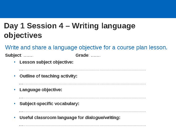 Day 1 Session 4 – Writing language objectives Write and share a language objective for a course plan lesson. Subject: ……. Grad